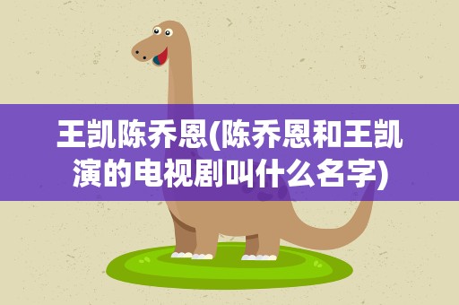 王凯陈乔恩(陈乔恩和王凯演的电视剧叫什么名字)