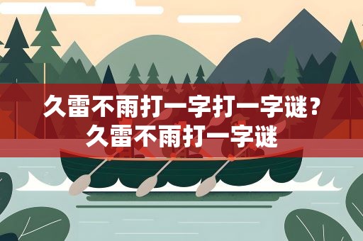 久雷不雨打一字打一字谜？久雷不雨打一字谜