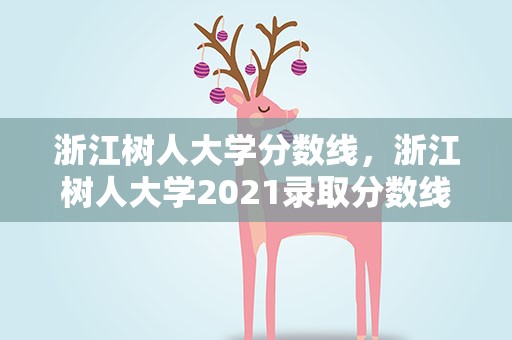 浙江树人大学分数线，浙江树人大学2021录取分数线
