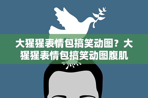 大猩猩表情包搞笑动图？大猩猩表情包搞笑动图腹肌