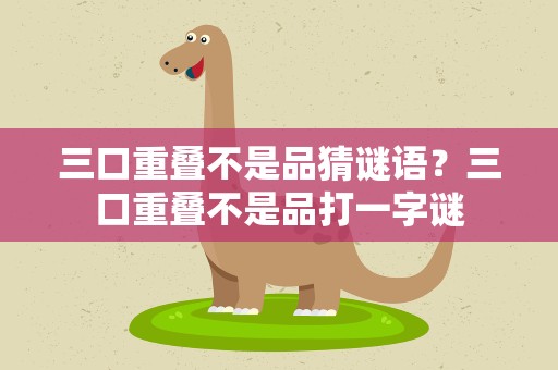 三口重叠不是品猜谜语？三口重叠不是品打一字谜