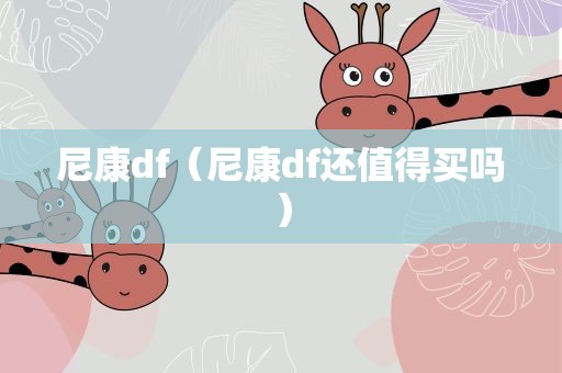尼康df（尼康df还值得买吗）