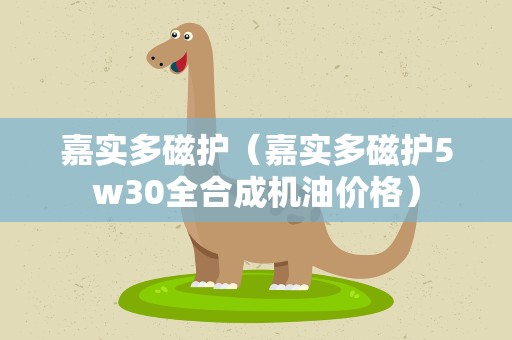 嘉实多磁护（嘉实多磁护5w30全合成机油价格）