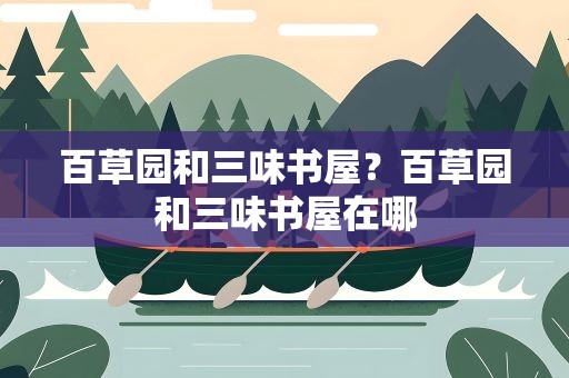百草园和三味书屋？百草园和三味书屋在哪
