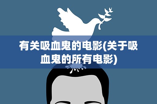 有关吸血鬼的电影(关于吸血鬼的所有电影)