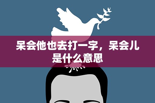 呆会他也去打一字，呆会儿是什么意思
