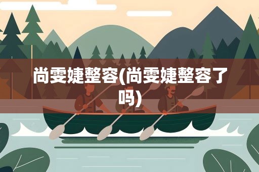 尚雯婕整容(尚雯婕整容了吗)