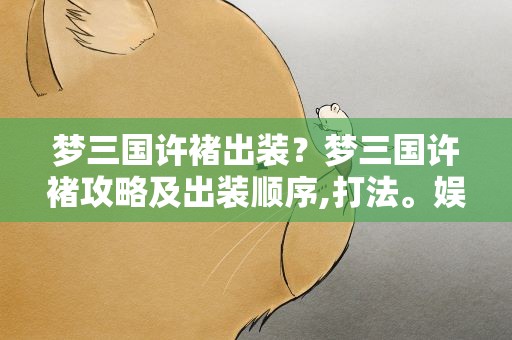 梦三国许褚出装？梦三国许褚攻略及出装顺序,打法。娱乐模式