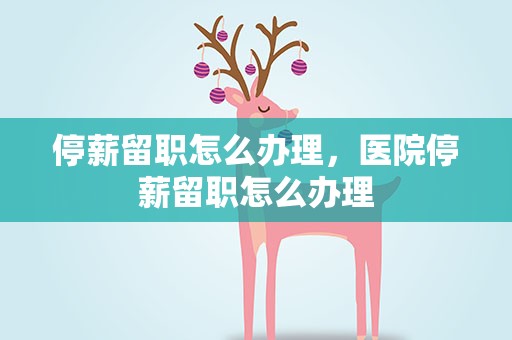 停薪留职怎么办理，医院停薪留职怎么办理