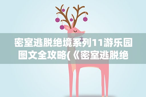 密室逃脱绝境系列11游乐园图文全攻略(《密室逃脱绝境系列11》游乐园开锁顺序是什么)