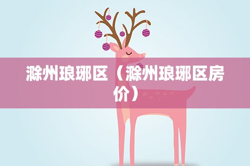 滁州琅琊区（滁州琅琊区房价）