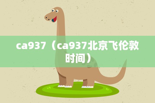 ca937（ca937北京飞伦敦时间）