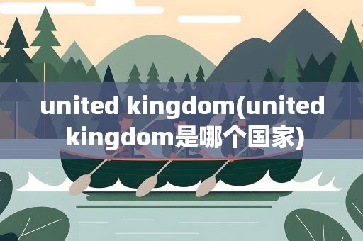 united kingdom(united kingdom是哪个国家)