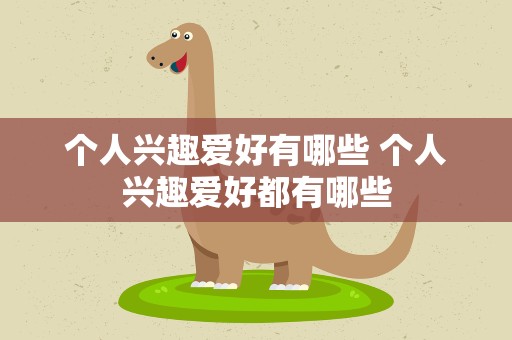 个人兴趣爱好有哪些 个人兴趣爱好都有哪些