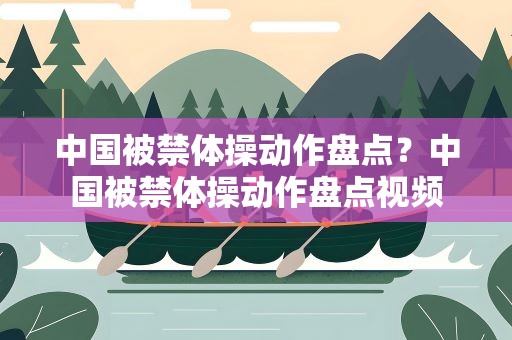 中国被禁体操动作盘点？中国被禁体操动作盘点视频