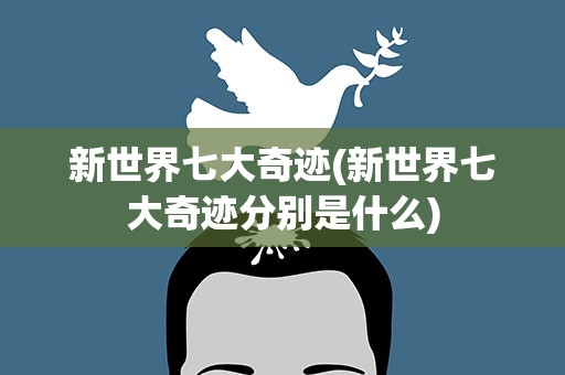 新世界七大奇迹(新世界七大奇迹分别是什么)
