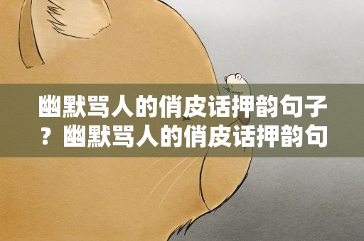 幽默骂人的俏皮话押韵句子？幽默骂人的俏皮话押韵句子图片