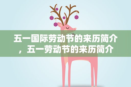 五一国际劳动节的来历简介，五一劳动节的来历简介