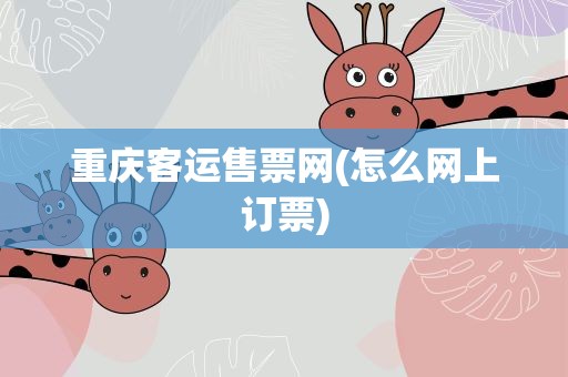 重庆客运售票网(怎么网上订票)