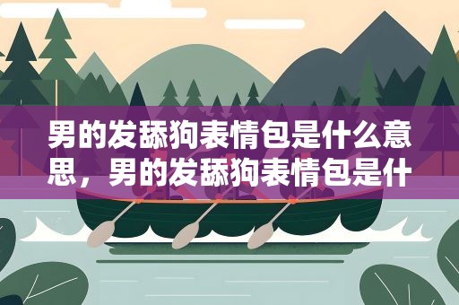 男的发舔狗表情包是什么意思，男的发舔狗表情包是什么意思啊