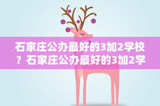 石家庄公办最好的3加2学校？石家庄公办最好的3加2学校排名