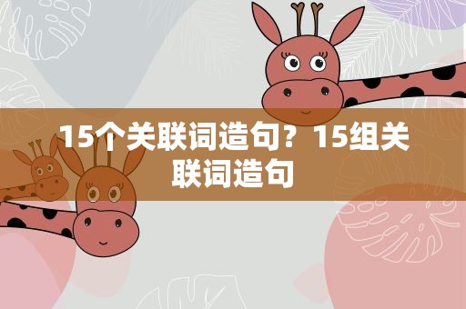 15个关联词造句？15组关联词造句