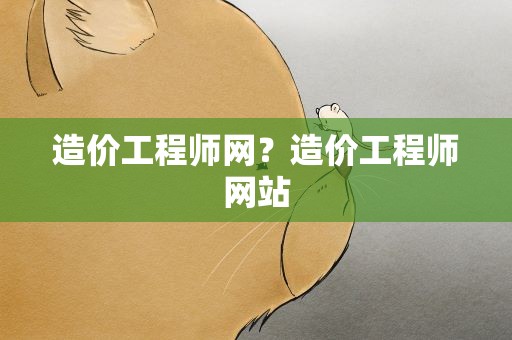 造价工程师网？造价工程师网站