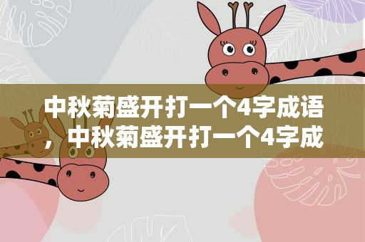 中秋菊盛开打一个4字成语，中秋菊盛开打一个4字成语是什么