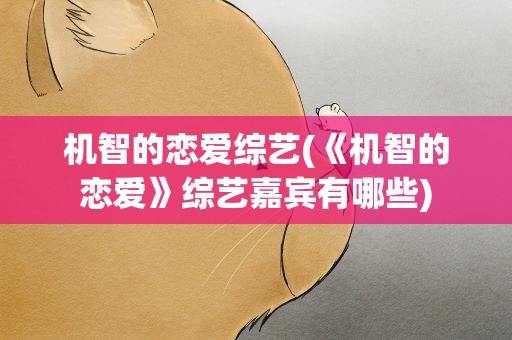 机智的恋爱综艺(《机智的恋爱》综艺嘉宾有哪些)