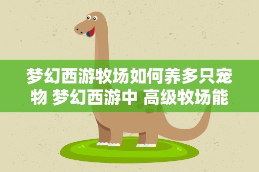 梦幻西游牧场如何养多只宠物 梦幻西游中 高级牧场能养几只动物 养什么可以保证最大利润