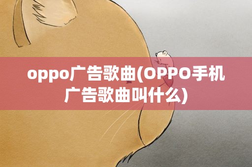 oppo广告歌曲(OPPO手机广告歌曲叫什么)