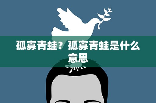 孤寡青蛙？孤寡青蛙是什么意思