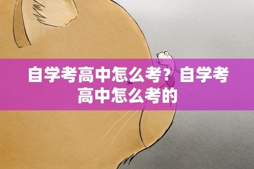自学考高中怎么考？自学考高中怎么考的