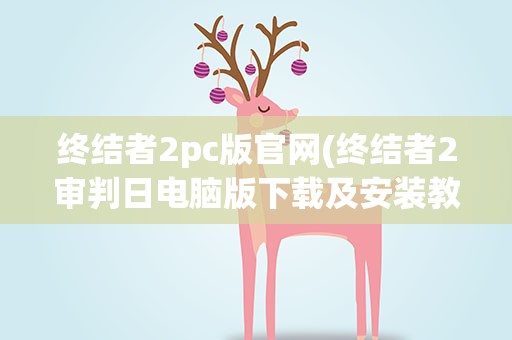 终结者2pc版官网(终结者2审判日电脑版下载及安装教程介绍)