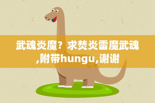 武魂炎魔？求焚炎雷魔武魂,附带hungu,谢谢