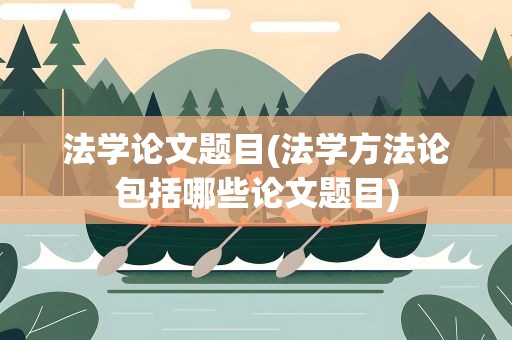 法学论文题目(法学方法论包括哪些论文题目)