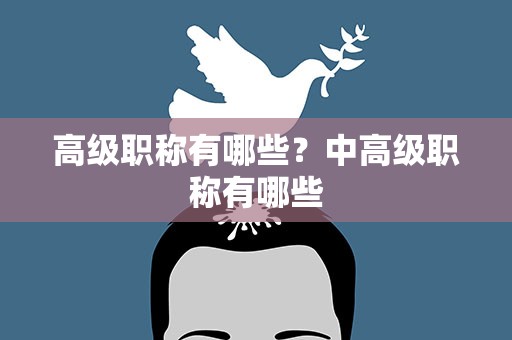 高级职称有哪些？中高级职称有哪些