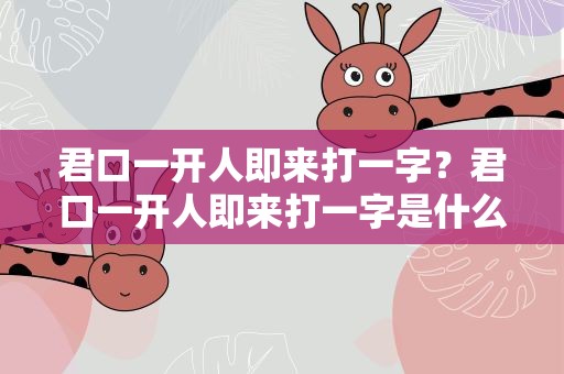 君口一开人即来打一字？君口一开人即来打一字是什么字