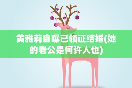 黄雅莉自曝已领证结婚(她的老公是何许人也)