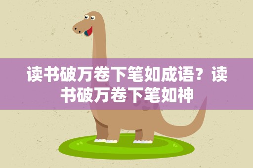 读书破万卷下笔如成语？读书破万卷下笔如神