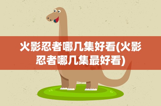 火影忍者哪几集好看(火影忍者哪几集最好看)