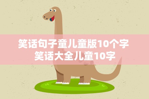 笑话句子童儿童版10个字 笑话大全儿童10字