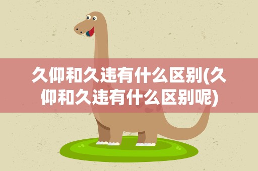 久仰和久违有什么区别(久仰和久违有什么区别呢)