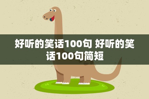 好听的笑话100句 好听的笑话100句简短