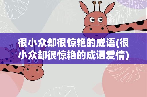 很小众却很惊艳的成语(很小众却很惊艳的成语爱情)