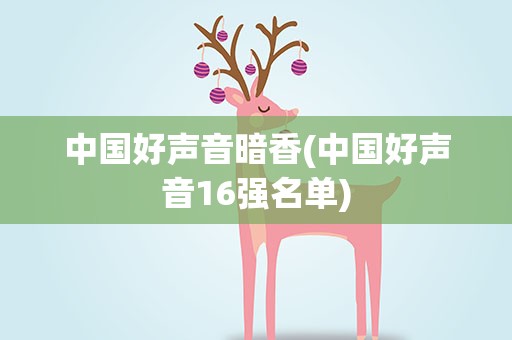 中国好声音暗香(中国好声音16强名单)