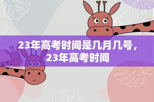 23年高考时间是几月几号，23年高考时间