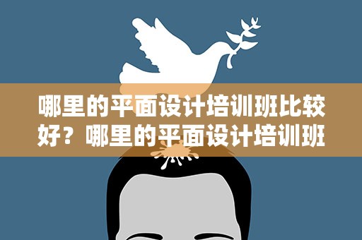 哪里的平面设计培训班比较好？哪里的平面设计培训班比较好呢