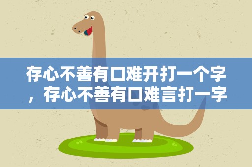 存心不善有口难开打一个字，存心不善有口难言打一字谜