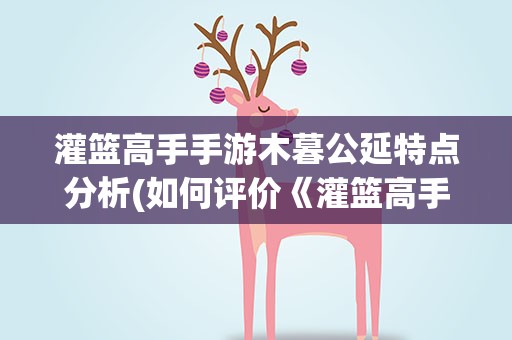 灌篮高手手游木暮公延特点分析(如何评价《灌篮高手》中的木暮公延)